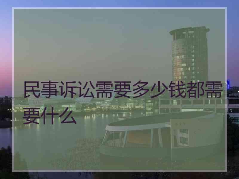 民事诉讼需要多少钱都需要什么