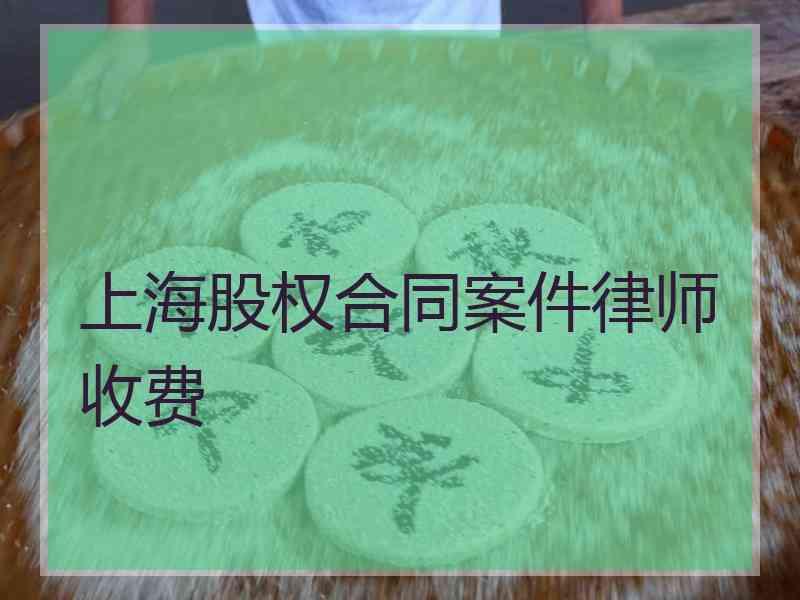 上海股权合同案件律师收费