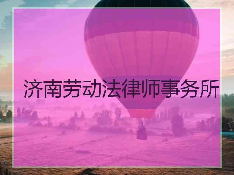 济南劳动法律师事务所