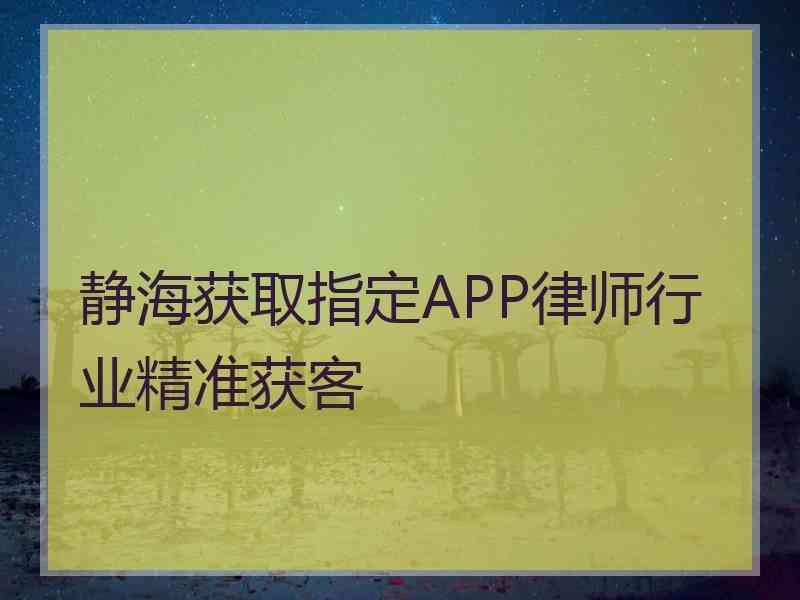 静海获取指定APP律师行业精准获客