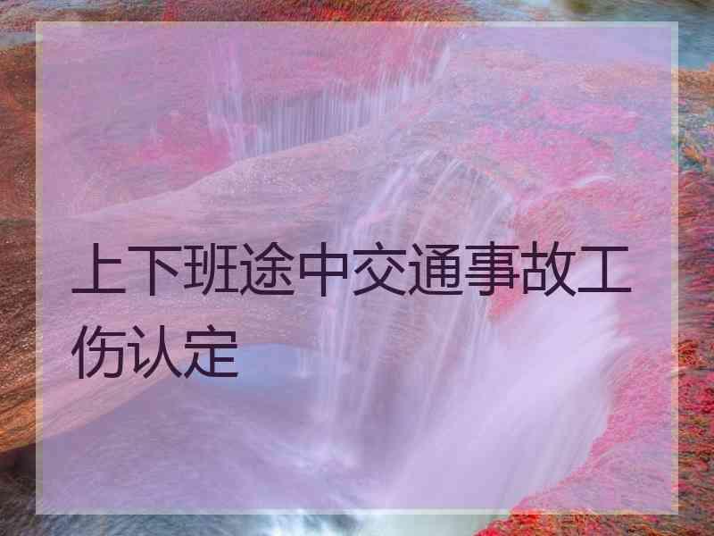 上下班途中交通事故工伤认定