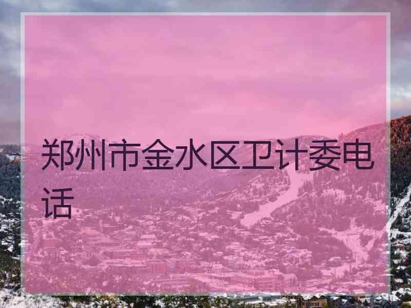 郑州市金水区卫计委电话