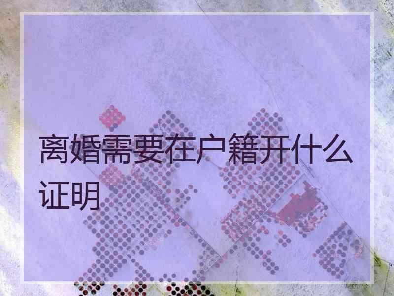 离婚需要在户籍开什么证明