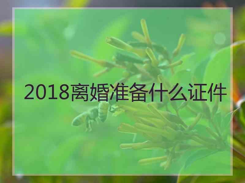 2018离婚准备什么证件