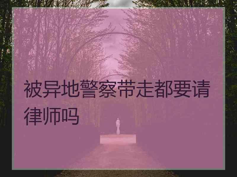 被异地警察带走都要请律师吗