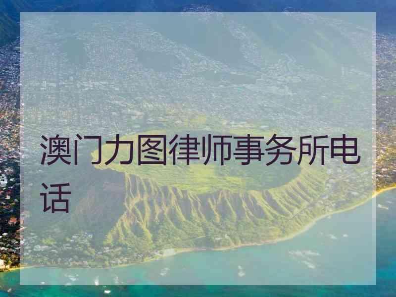 澳门力图律师事务所电话