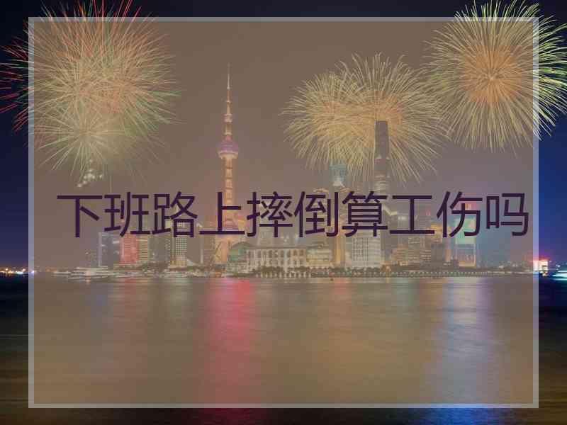 下班路上摔倒算工伤吗