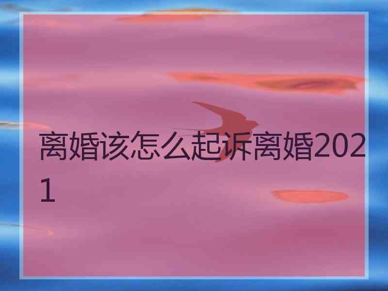 离婚该怎么起诉离婚2021