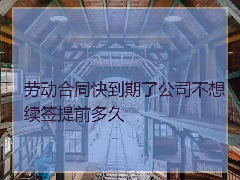 劳动合同快到期了公司不想续签提前多久