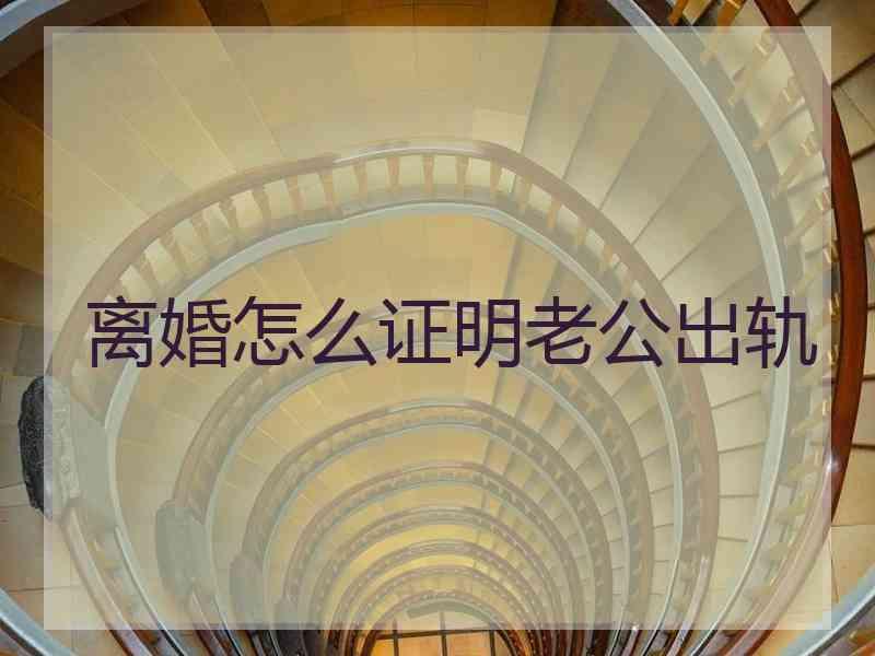 离婚怎么证明老公出轨