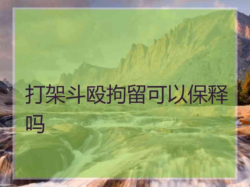 打架斗殴拘留可以保释吗