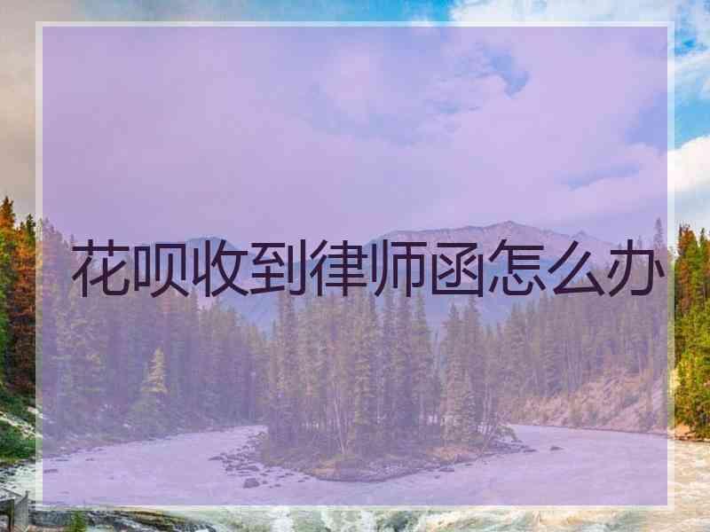 花呗收到律师函怎么办