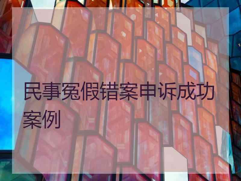 民事冤假错案申诉成功案例