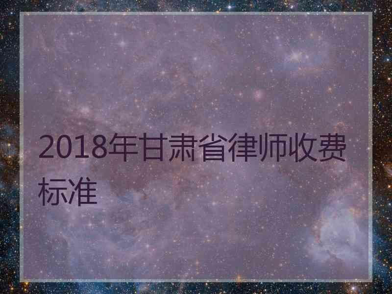 2018年甘肃省律师收费标准