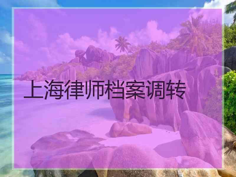 上海律师档案调转