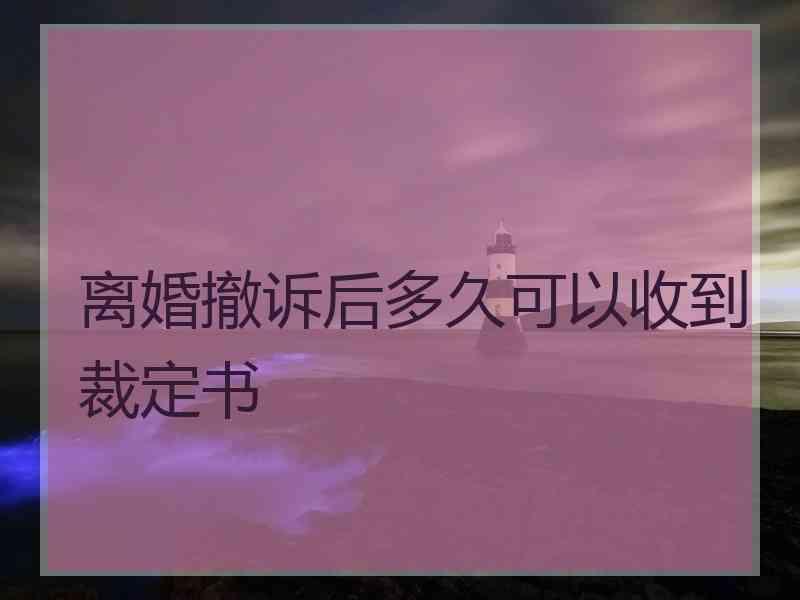 离婚撤诉后多久可以收到裁定书
