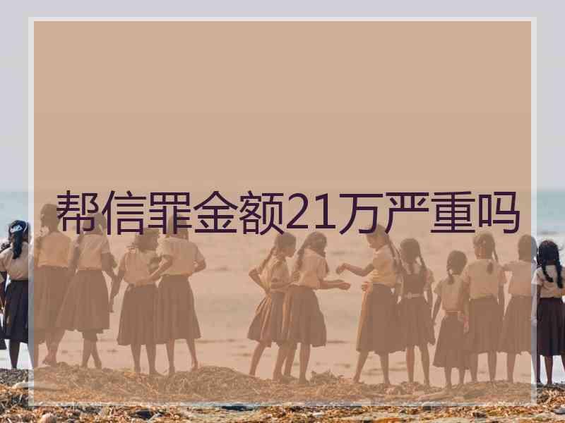 帮信罪金额21万严重吗