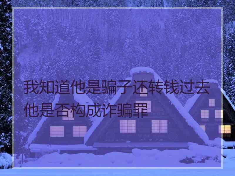 我知道他是骗子还转钱过去他是否构成诈骗罪