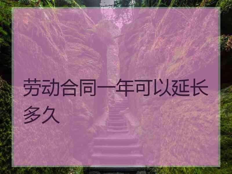 劳动合同一年可以延长多久