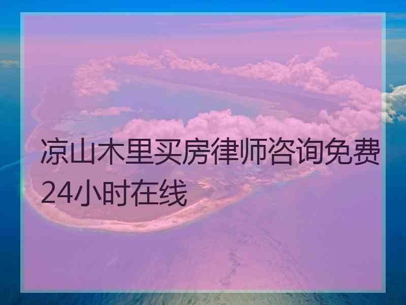 凉山木里买房律师咨询免费24小时在线