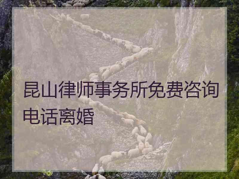 昆山律师事务所免费咨询电话离婚