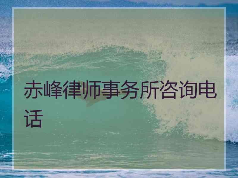 赤峰律师事务所咨询电话