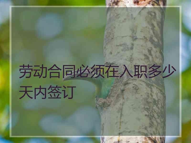 劳动合同必须在入职多少天内签订