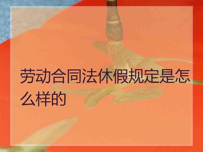 劳动合同法休假规定是怎么样的