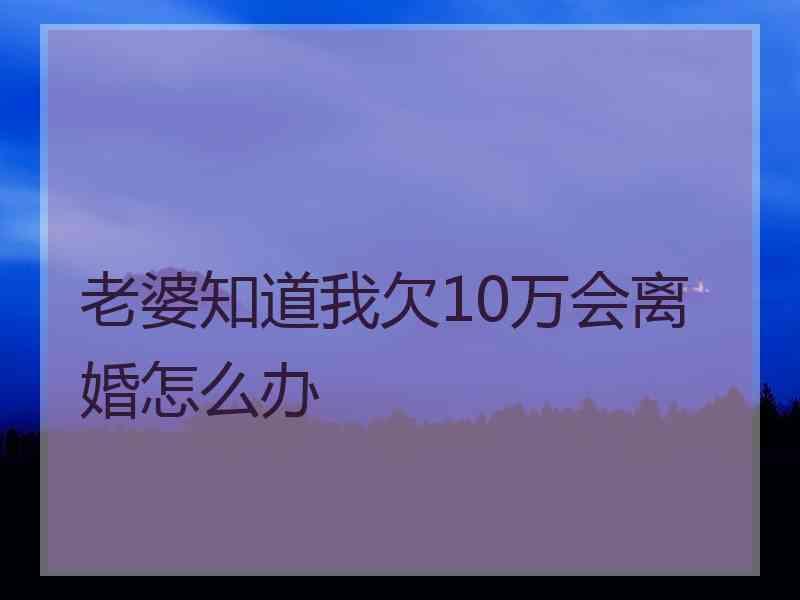 老婆知道我欠10万会离婚怎么办