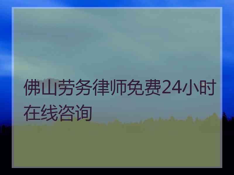 佛山劳务律师免费24小时在线咨询