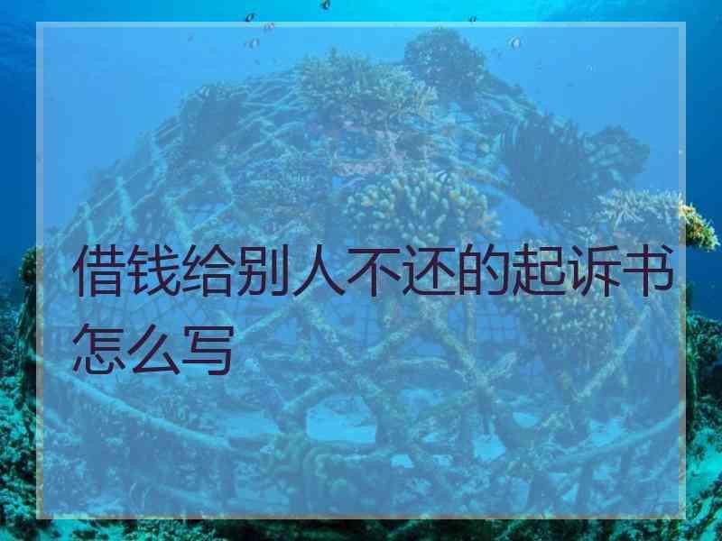 借钱给别人不还的起诉书怎么写