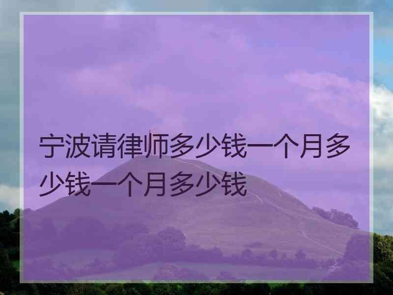 宁波请律师多少钱一个月多少钱一个月多少钱