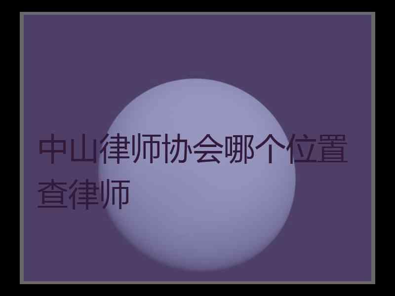 中山律师协会哪个位置查律师