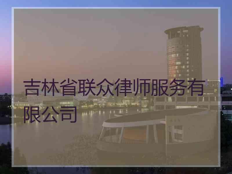 吉林省联众律师服务有限公司