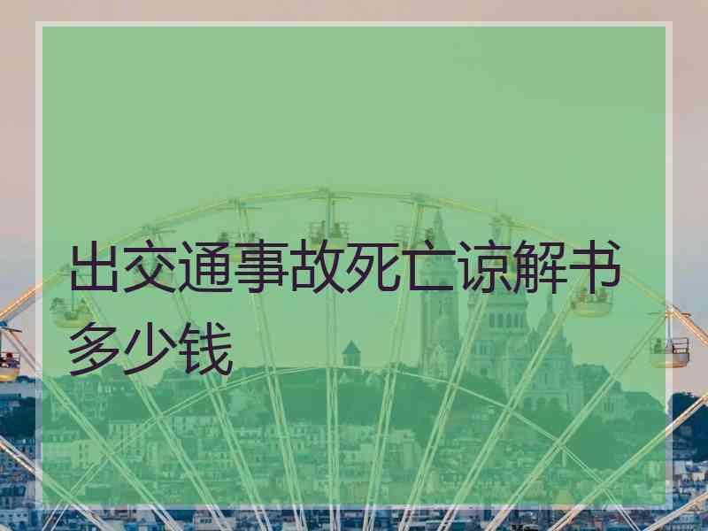 出交通事故死亡谅解书多少钱