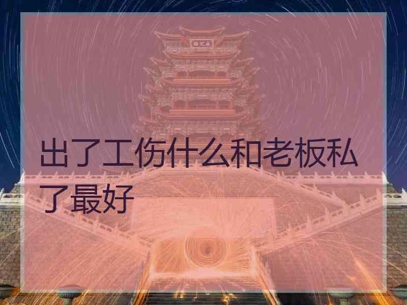 出了工伤什么和老板私了最好