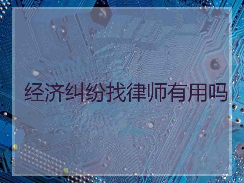 经济纠纷找律师有用吗