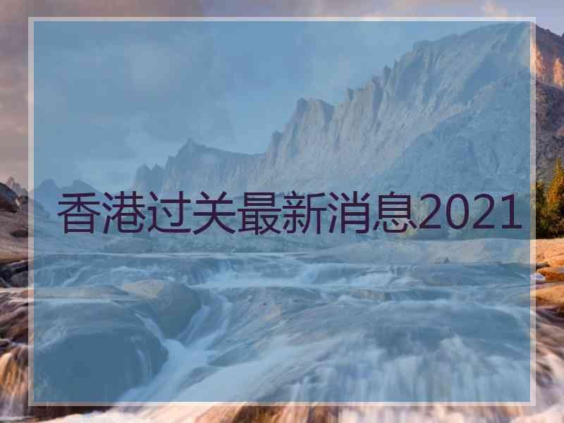 香港过关最新消息2021