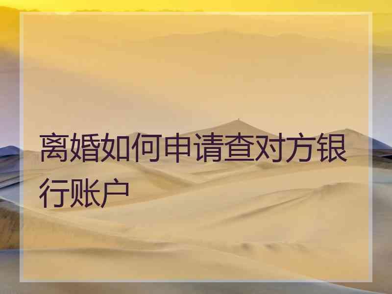 离婚如何申请查对方银行账户