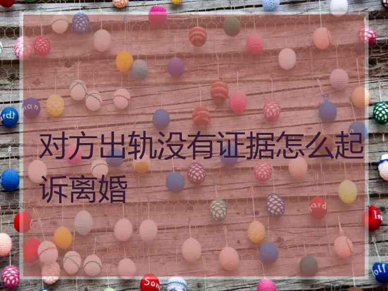 对方出轨没有证据怎么起诉离婚