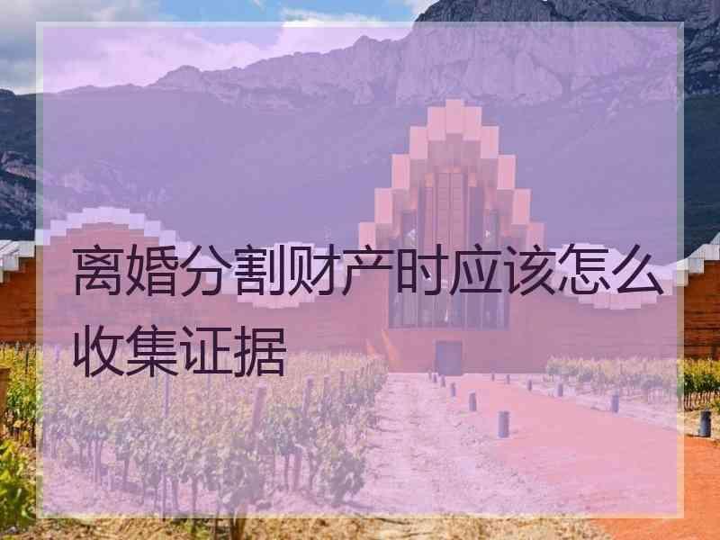 离婚分割财产时应该怎么收集证据