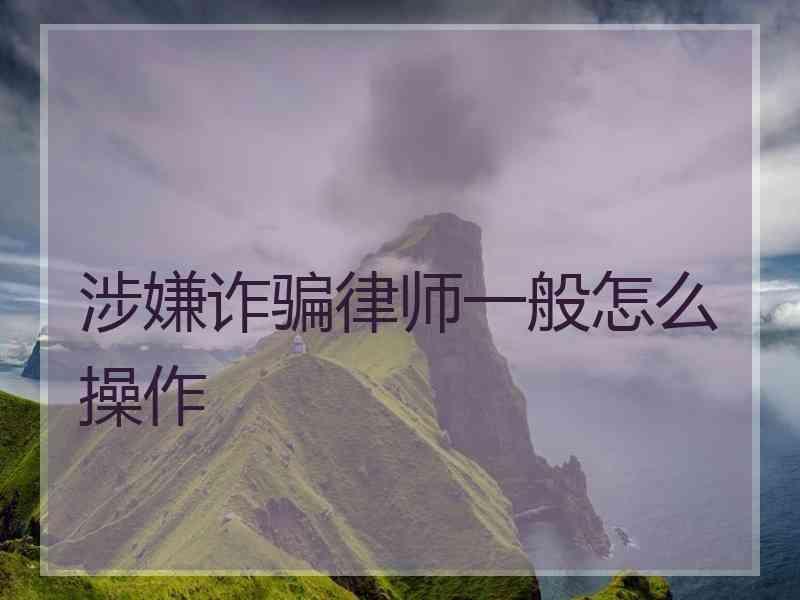 涉嫌诈骗律师一般怎么操作