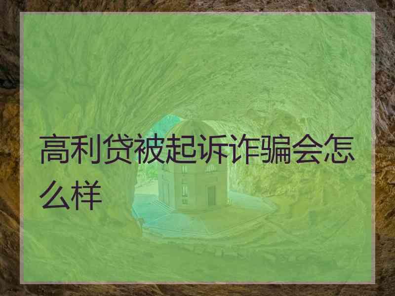 高利贷被起诉诈骗会怎么样