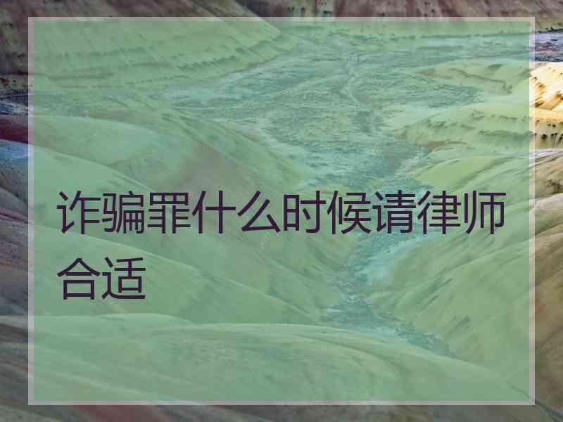 诈骗罪什么时候请律师合适