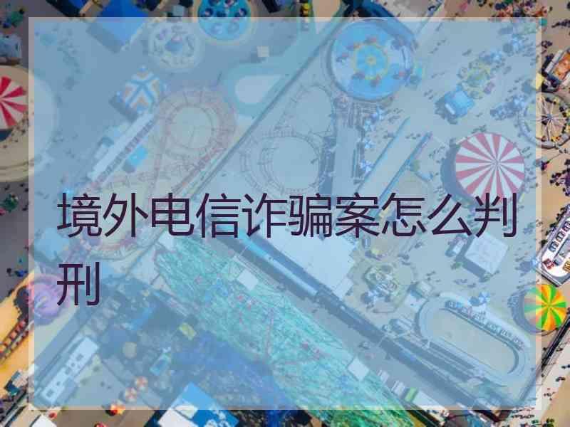 境外电信诈骗案怎么判刑