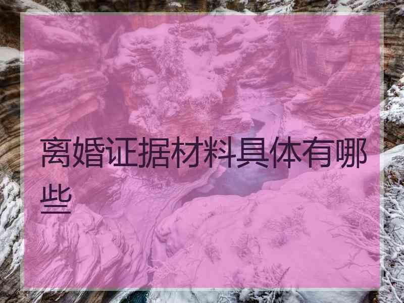 离婚证据材料具体有哪些