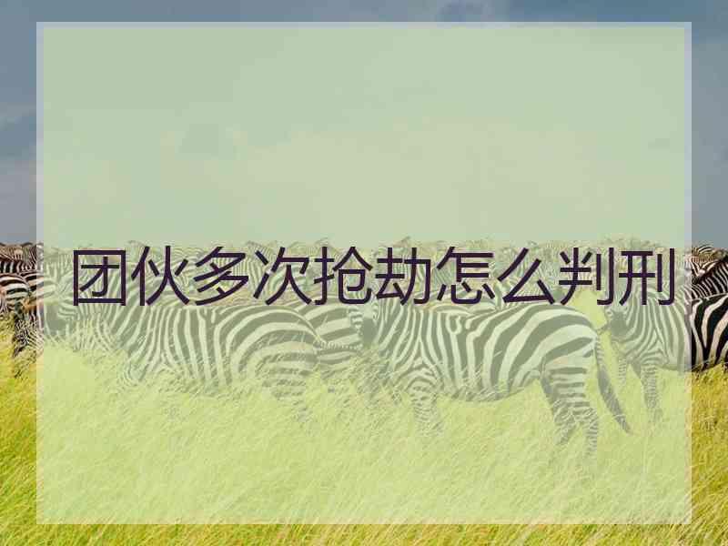 团伙多次抢劫怎么判刑