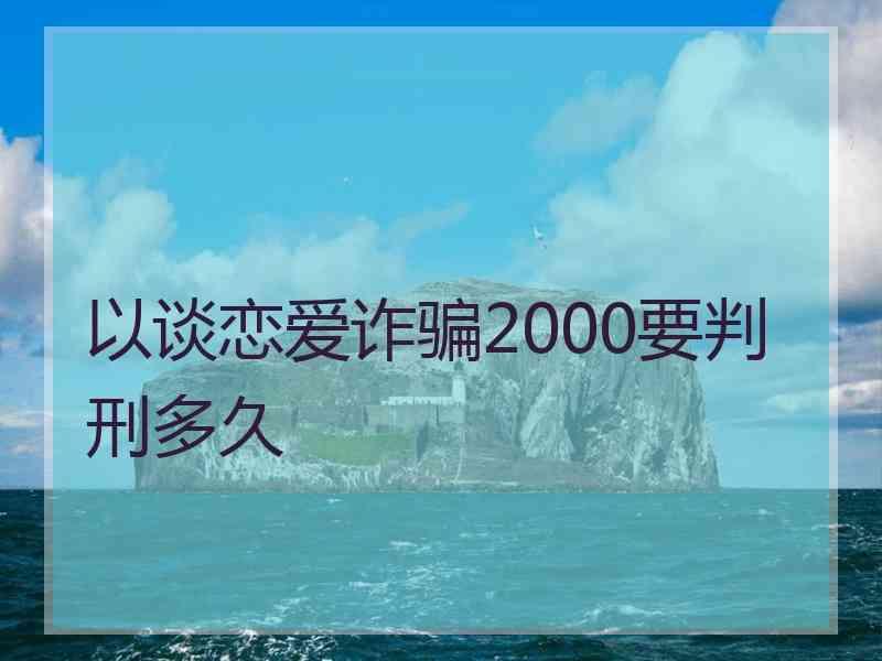 以谈恋爱诈骗2000要判刑多久