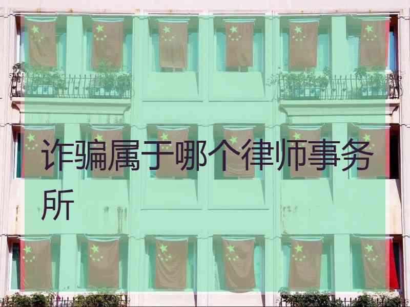 诈骗属于哪个律师事务所