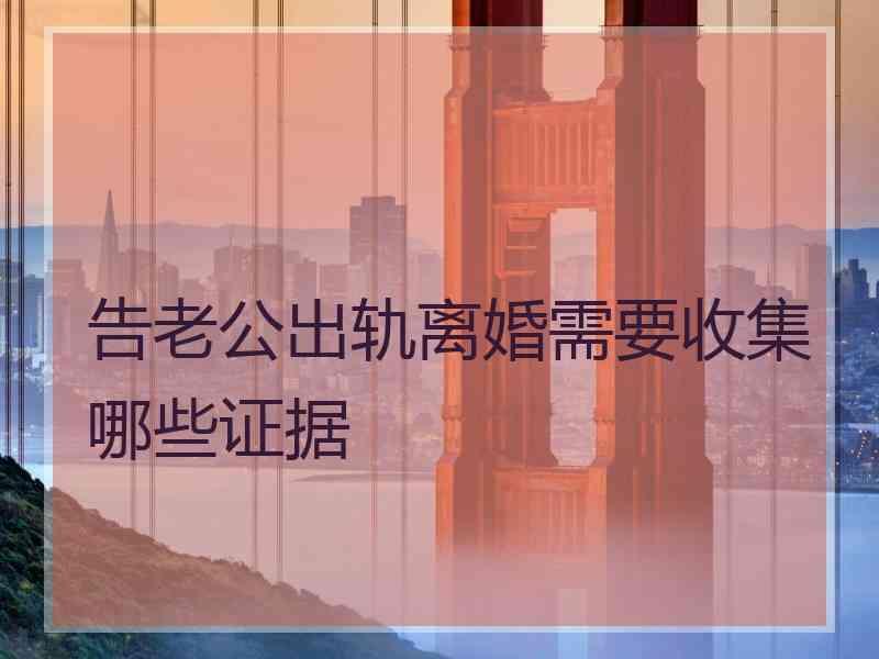 告老公出轨离婚需要收集哪些证据